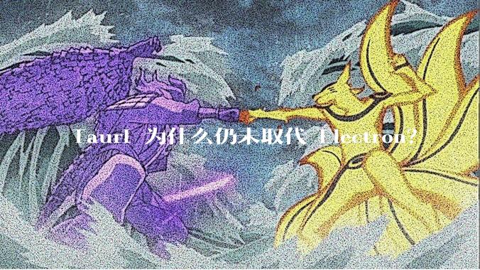 Tauri 为什么仍未取代 Electron？