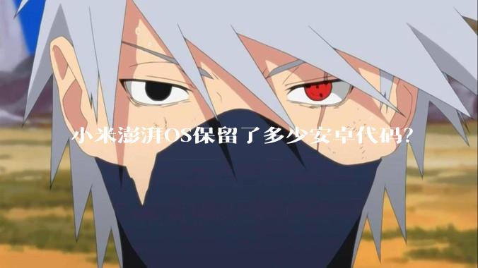 小米澎湃OS保留了多少安卓代码？