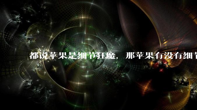 都说苹果是细节狂魔，那苹果有没有细节其实做的很差的点？