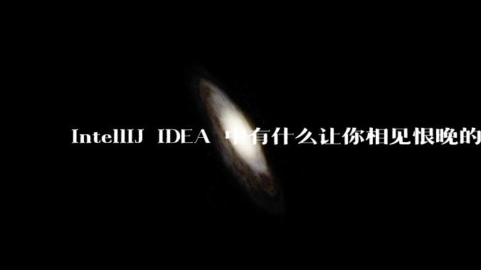 IntelliJ IDEA 中有什么让你相见恨晚的技巧？
