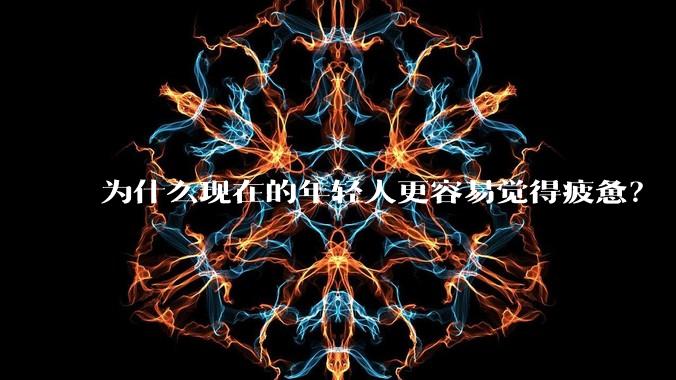 为什么现在的年轻人更容易觉得疲惫？