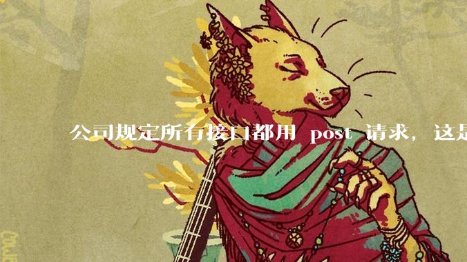 公司规定所有接口都用 post 请求，这是为什么？