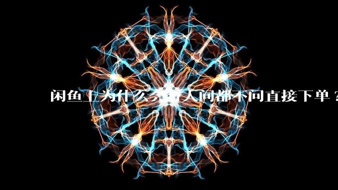 闲鱼上为什么会有人问都不问直接下单?