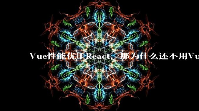 Vue性能优于React，那为什么还不用Vue？