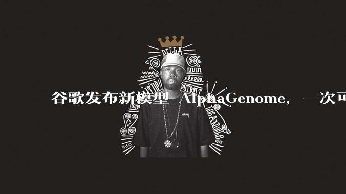 谷歌发布新模型 AlphaGenome，一次可读取 100 万个 DNA 碱基，对生物学研究有何影响？