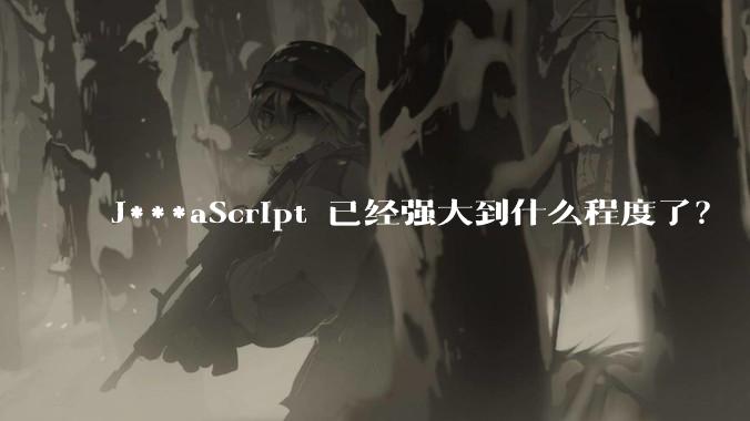 J***aScript 已经强大到什么程度了？