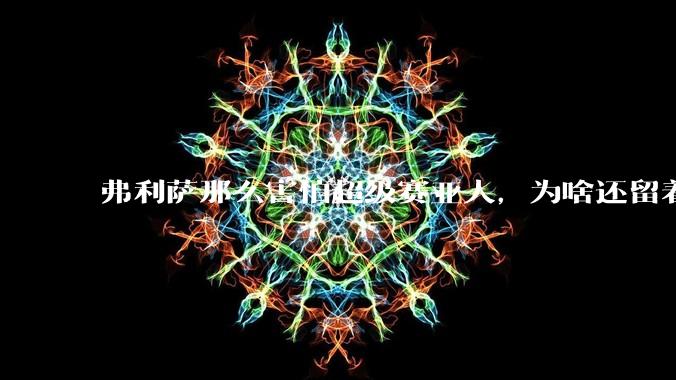 弗利萨那么害怕超级赛亚人，为啥还留着贝吉塔等人，不完全杀光？