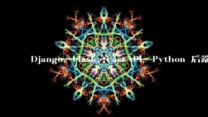 Django、Flask、FastAPI，Python 后端哪个更好？