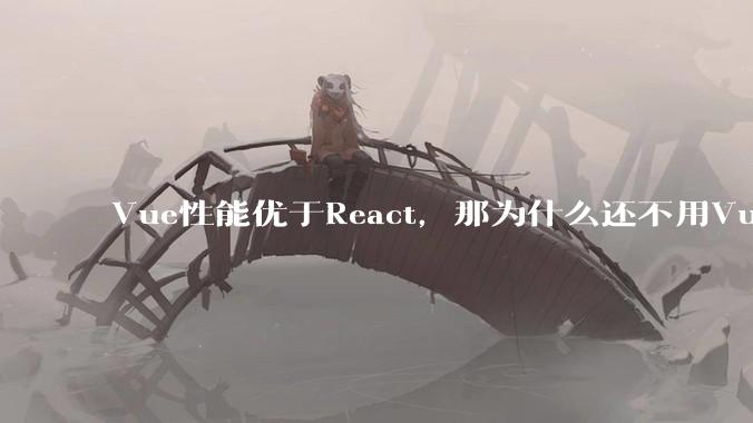Vue性能优于React，那为什么还不用Vue？