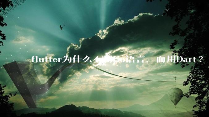 flutter为什么不用Go语言，而用Dart?