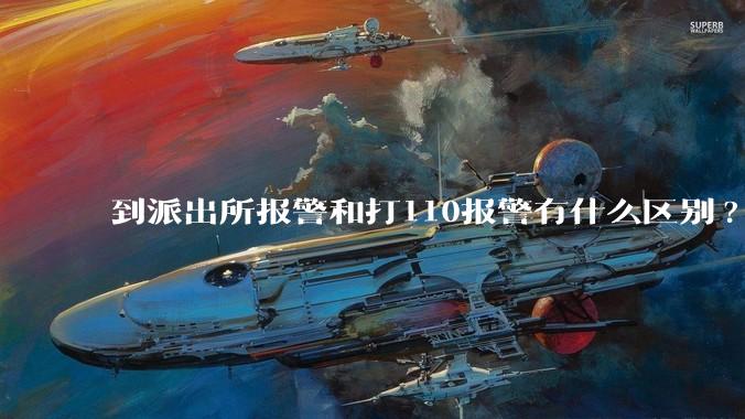 到派出所报警和打110报警有什么区别?