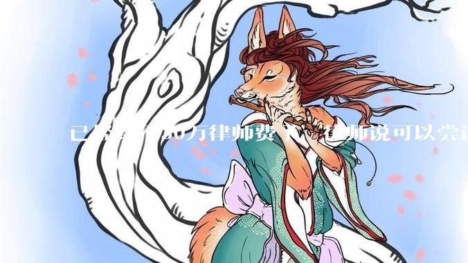 已经给了30万律师费了，律师说可以尝试找关系运转争取缓刑，但要60万奖励金，能不能信？