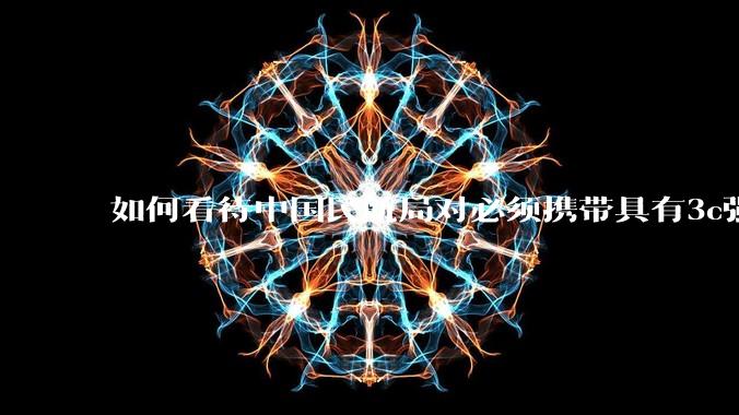 如何看待中国民航局对必须携带具有3c强制认证的充电宝上机的规定？