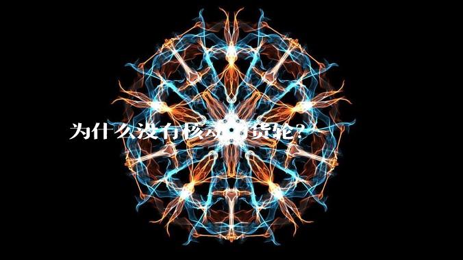 为什么没有核动力货轮？