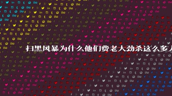 扫黑风暴为什么他们费老大劲杀这么多人不如直接把督导组干掉？