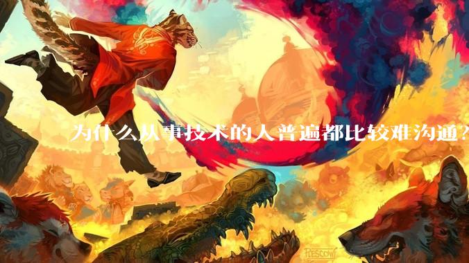 为什么从事技术的人普遍都比较难沟通？