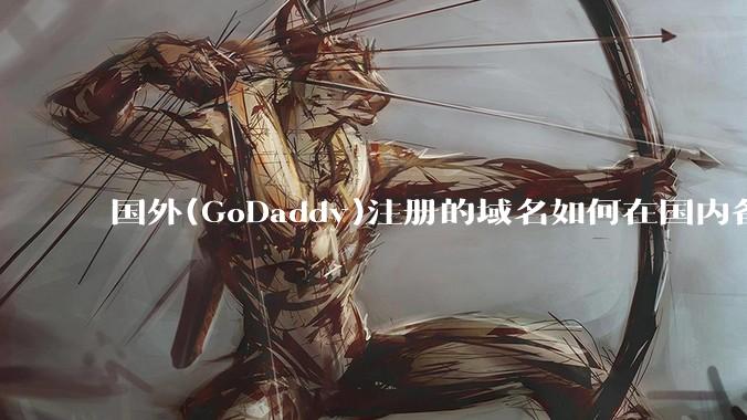 国外(GoDaddy)注册的域名如何在国内备案?