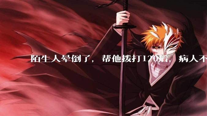 陌生人晕倒了，帮他拨打120后，病人不支付120出车费，这个费用谁来承担？