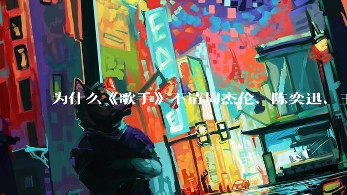 为什么《歌手》不请周杰伦、陈奕迅、王菲、张学友、孙燕姿、梁静茹、王力宏、林俊杰当节目嘉宾？