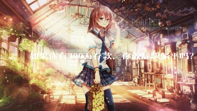 如果你有300万存款，你敢辞职躺平吗？