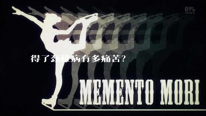 得了颈椎病有多痛苦？