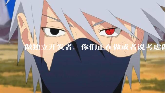 做独立开发者，你们正在做或者说考虑做的方向是啥？