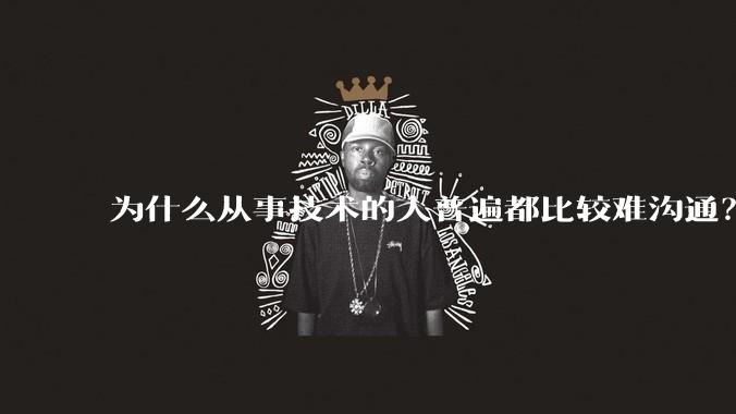 为什么从事技术的人普遍都比较难沟通？