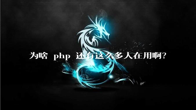 为啥 php 还有这么多人在用啊？