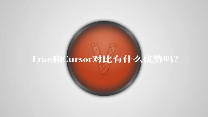 Trae和Cursor对比有什么优势吗？