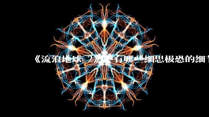 《流浪地球 2》中有哪些细思极恐的细节？