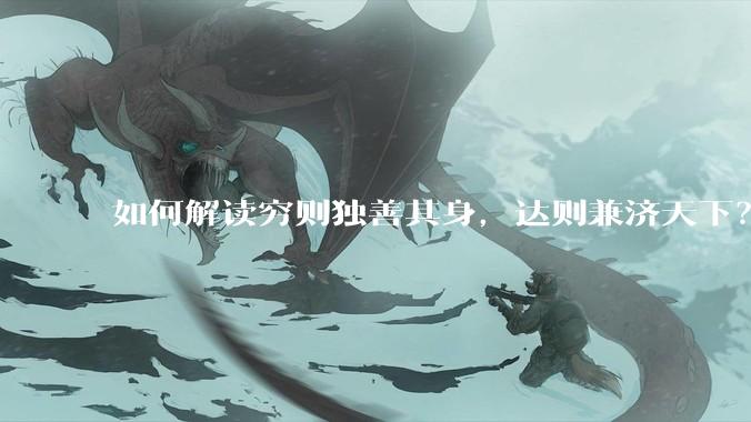 如何解读穷则独善其身，达则兼济天下？