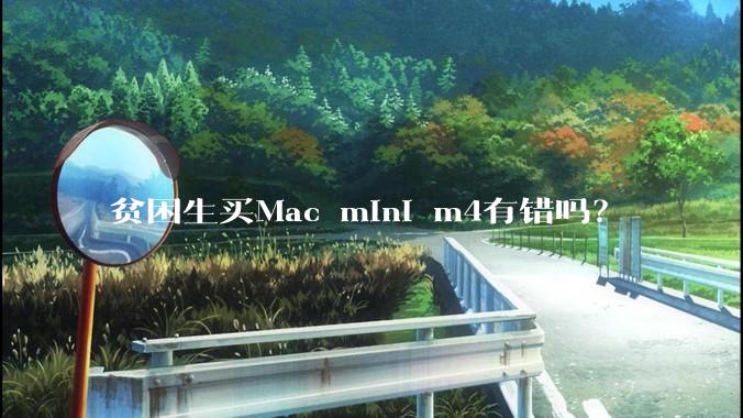 贫困生买Mac mini m4有错吗？