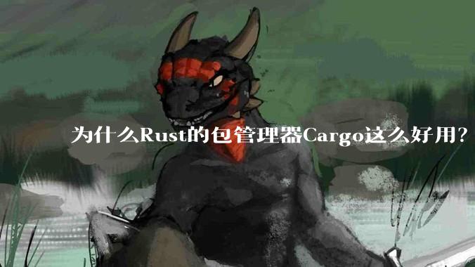 为什么Rust的包管理器Cargo这么好用？