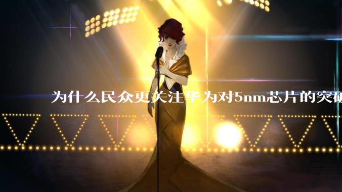 为什么民众更关注华为对5nm芯片的突破，而不是关注小米已经自研的3nm芯片？