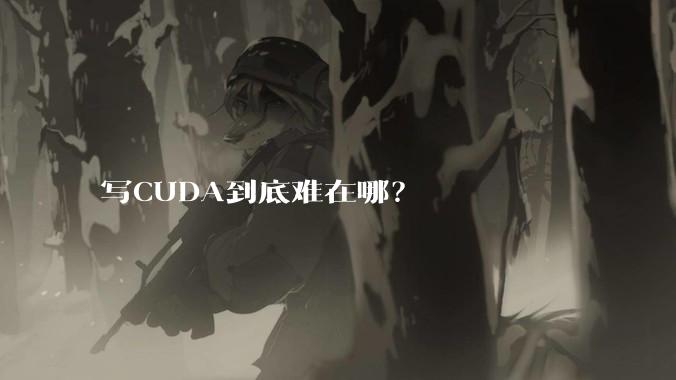 写CUDA到底难在哪？