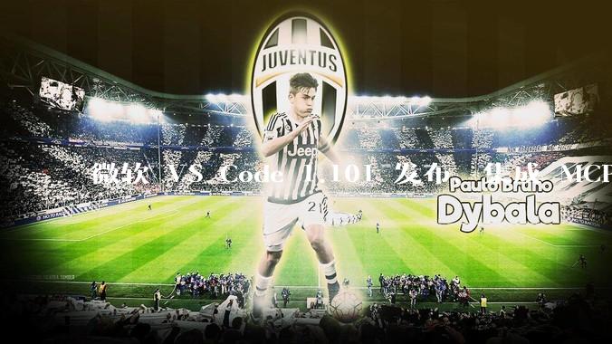 微软 VS Code 1.101 发布，集成 MCP 协议，这对用户体验有哪些改变？