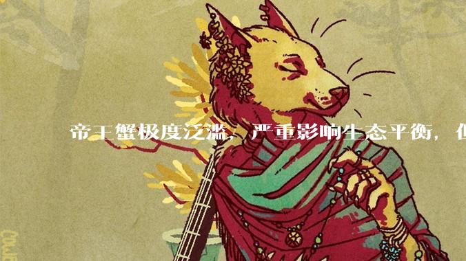 帝王蟹极度泛滥，严重影响生态平衡，但是为什么还那么贵？