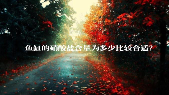 鱼缸的硝酸盐含量为多少比较合适？