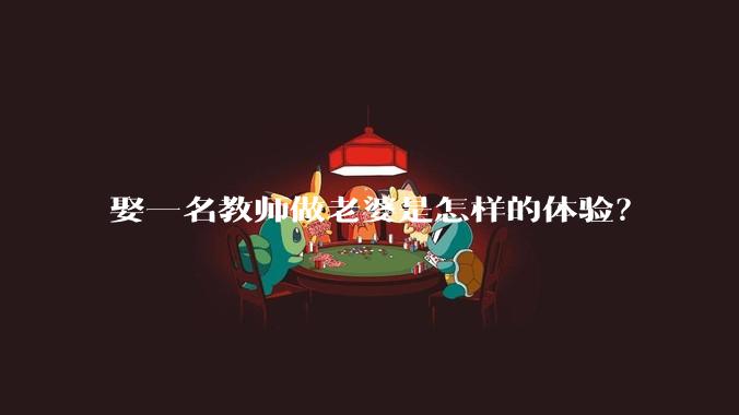 娶一名教师做老婆是怎样的体验？