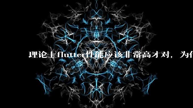 理论上flutter性能应该非常高才对，为什么好些flutter应用性能一般？