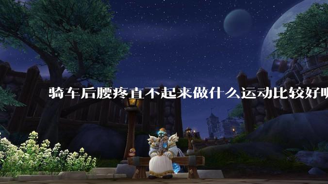 骑车后腰疼直不起来做什么运动比较好呢？