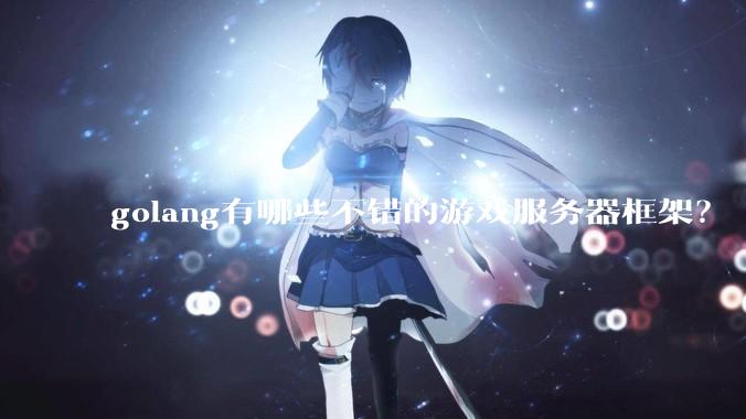 golang有哪些不错的游戏服务器框架？