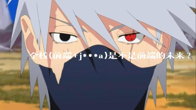 全栈(前端+j***a)是不是前端的未来?