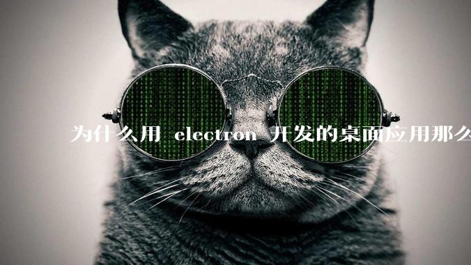为什么用 electron 开发的桌面应用那么多？