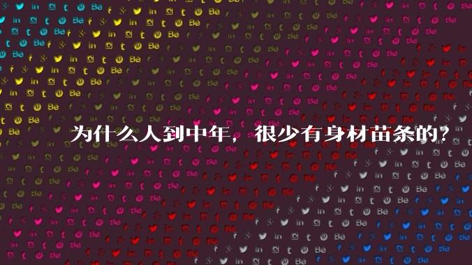 为什么人到中年，很少有身材苗条的？